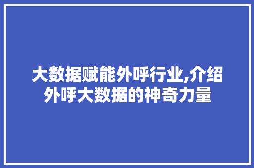 大数据赋能外呼行业,介绍外呼大数据的神奇力量
