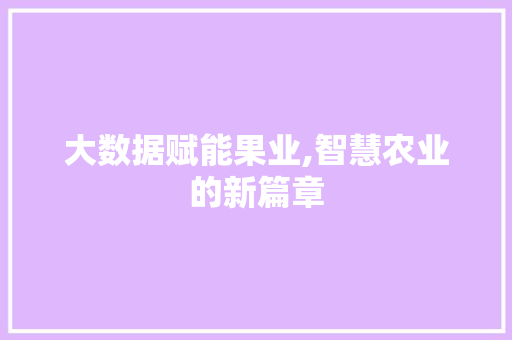 大数据赋能果业,智慧农业的新篇章