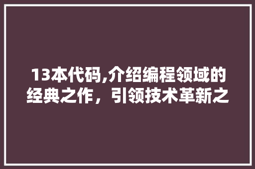 13本代码,介绍编程领域的经典之作，引领技术革新之路 神马SEO