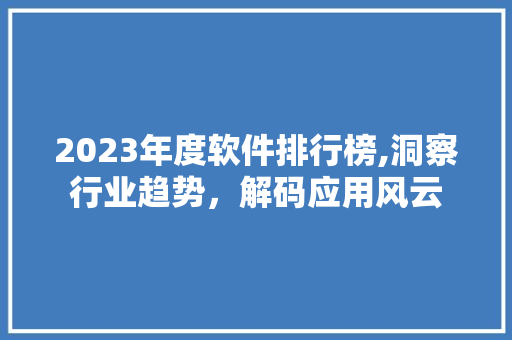 2023年度软件排行榜,洞察行业趋势，解码应用风云 百度SEO