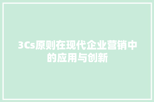 3Cs原则在现代企业营销中的应用与创新 神马SEO