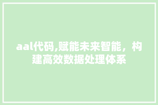 aal代码,赋能未来智能，构建高效数据处理体系 百度SEO