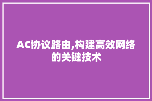 AC协议路由,构建高效网络的关键技术 搜狗SEO