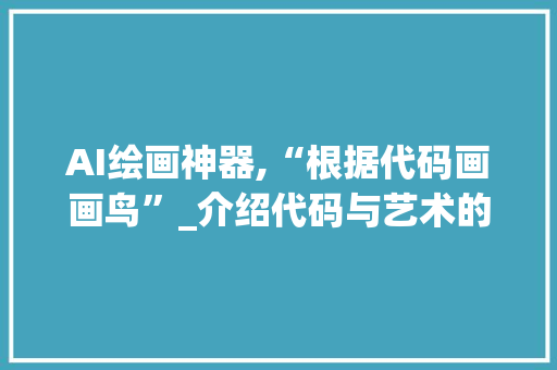 AI绘画神器,“根据代码画画鸟”_介绍代码与艺术的奇妙交融 必应SEO