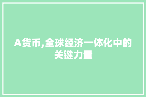 A货币,全球经济一体化中的关键力量 百度SEO