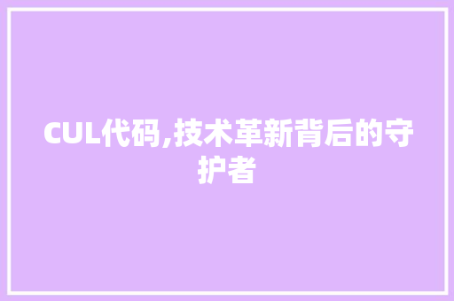 CUL代码,技术革新背后的守护者