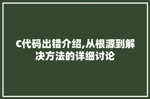C代码出错介绍,从根源到解决方法的详细讨论 神马SEO
