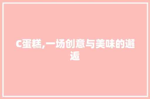 C蛋糕,一场创意与美味的邂逅 百度SEO