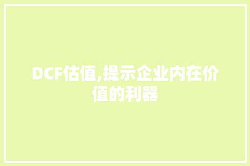 DCF估值,提示企业内在价值的利器 神马SEO