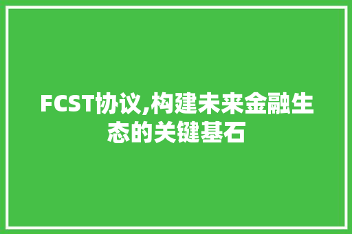 FCST协议,构建未来金融生态的关键基石 搜狗SEO