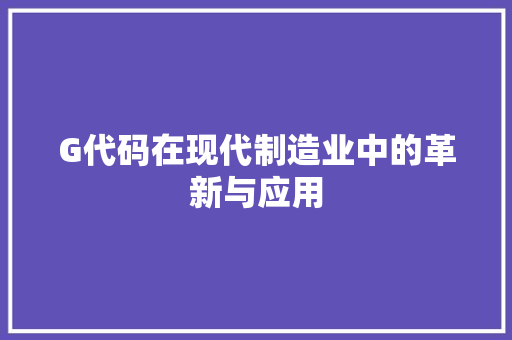 G代码在现代制造业中的革新与应用 百度SEO