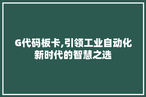 G代码板卡,引领工业自动化新时代的智慧之选 必应SEO