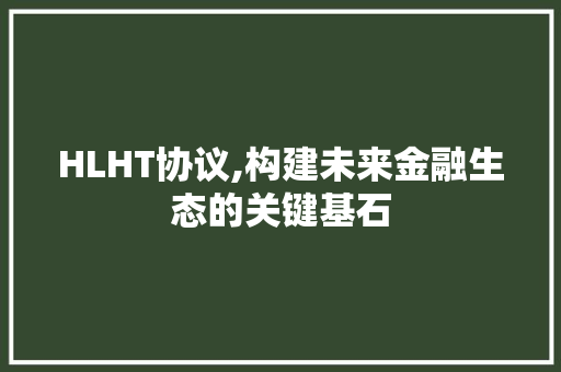HLHT协议,构建未来金融生态的关键基石 百度SEO