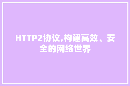 HTTP2协议,构建高效、安全的网络世界 搜狗SEO