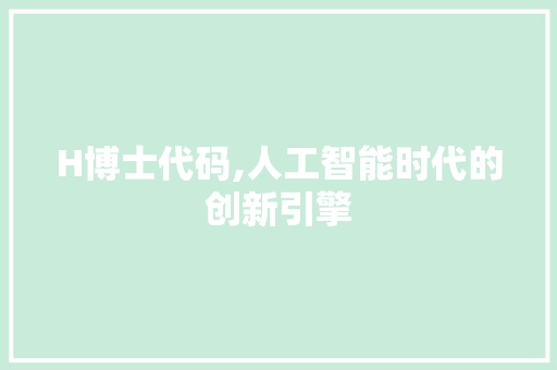 H博士代码,人工智能时代的创新引擎 必应SEO