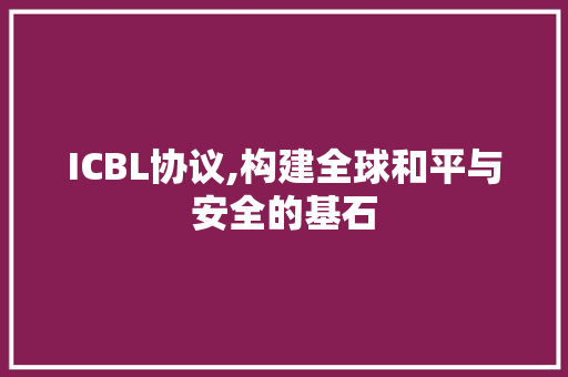 ICBL协议,构建全球和平与安全的基石 必应SEO