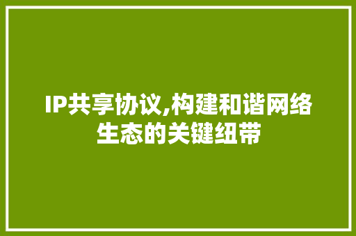 IP共享协议,构建和谐网络生态的关键纽带 百度SEO