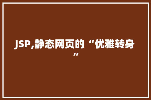 JSP,静态网页的“优雅转身”
