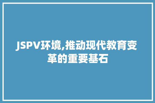 JSPV环境,推动现代教育变革的重要基石 必应SEO