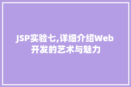 JSP实验七,详细介绍Web开发的艺术与魅力 必应SEO