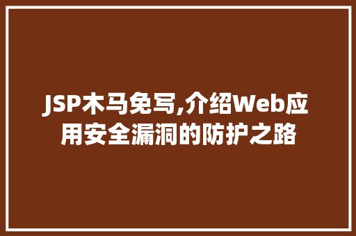 JSP木马免写,介绍Web应用安全漏洞的防护之路 百度SEO