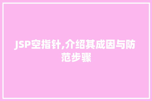 JSP空指针,介绍其成因与防范步骤 神马SEO