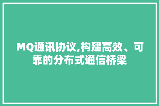 MQ通讯协议,构建高效、可靠的分布式通信桥梁 必应SEO