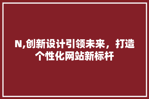 N,创新设计引领未来，打造个性化网站新标杆 搜狗SEO