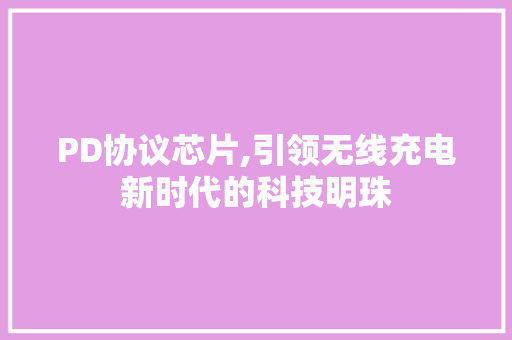 PD协议芯片,引领无线充电新时代的科技明珠 必应SEO