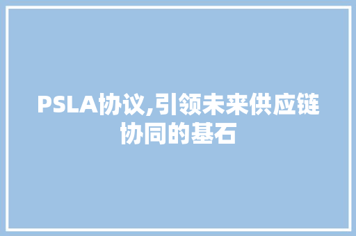 PSLA协议,引领未来供应链协同的基石 GoogleSEO