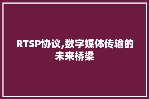 RTSP协议,数字媒体传输的未来桥梁