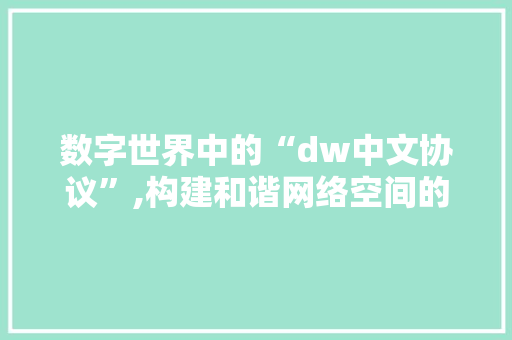 数字世界中的“dw中文协议”,构建和谐网络空间的关键要素 GoogleSEO