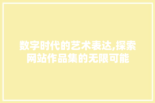 数字时代的艺术表达,探索网站作品集的无限可能 百度SEO