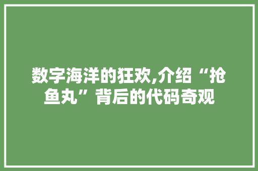 数字海洋的狂欢,介绍“抢鱼丸”背后的代码奇观 神马SEO