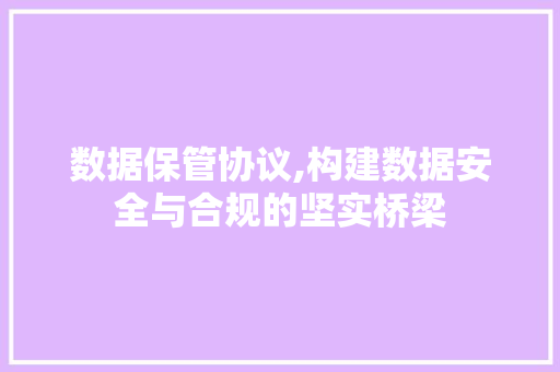 数据保管协议,构建数据安全与合规的坚实桥梁