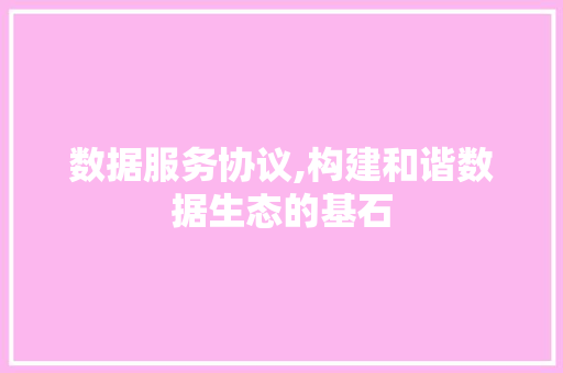 数据服务协议,构建和谐数据生态的基石 搜狗SEO