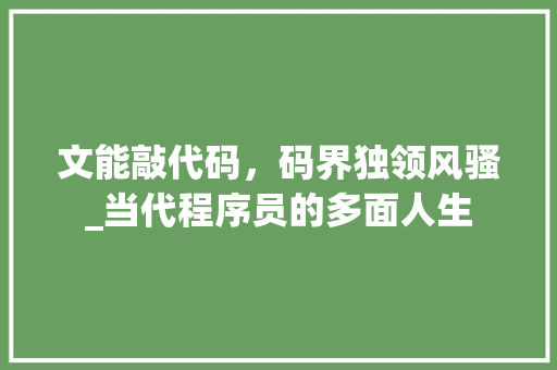 文能敲代码，码界独领风骚_当代程序员的多面人生 百度SEO