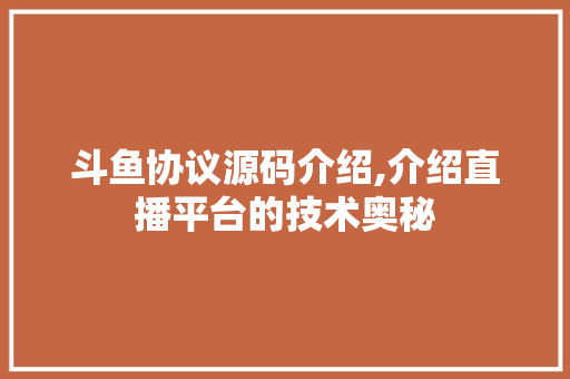 斗鱼协议源码介绍,介绍直播平台的技术奥秘 神马SEO