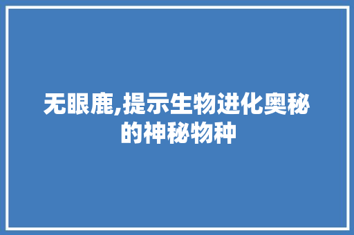 无眼鹿,提示生物进化奥秘的神秘物种 GoogleSEO