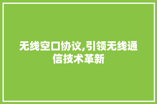 无线空口协议,引领无线通信技术革新 搜狗SEO