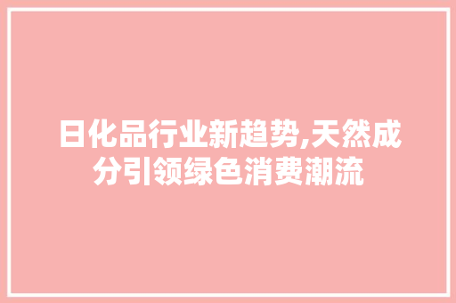 日化品行业新趋势,天然成分引领绿色消费潮流 搜狗SEO