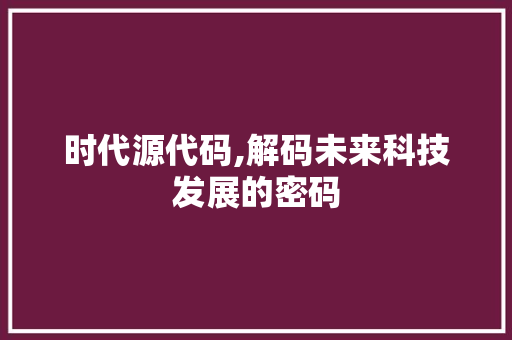 时代源代码,解码未来科技发展的密码 神马SEO