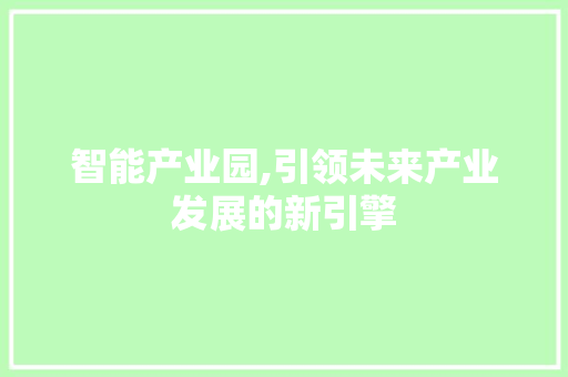智能产业园,引领未来产业发展的新引擎 必应SEO