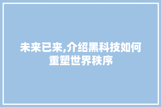 未来已来,介绍黑科技如何重塑世界秩序 GoogleSEO