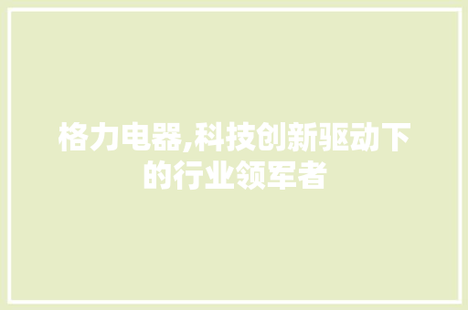 格力电器,科技创新驱动下的行业领军者 GoogleSEO