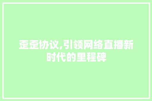 歪歪协议,引领网络直播新时代的里程碑 搜狗SEO