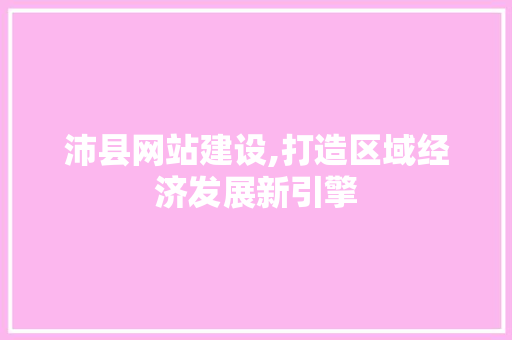 沛县网站建设,打造区域经济发展新引擎 神马SEO