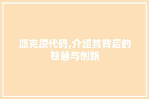 派克原代码,介绍其背后的智慧与创新