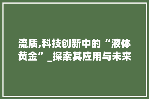 流质,科技创新中的“液体黄金”_探索其应用与未来前景 百度SEO