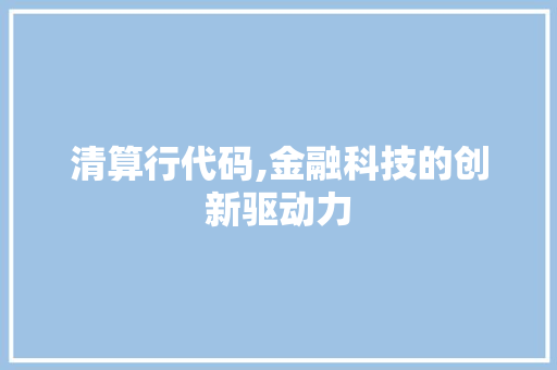 清算行代码,金融科技的创新驱动力 百度SEO